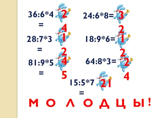 36:6*4= 28:7*3= 81:9*5= 15:5*7= 24:6*8= 18:9*6= 64:8*3= 24 12 45 32