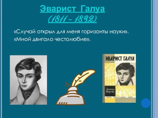 Эварист Галуа (1811 – 1832) «Случай открыл для меня горизонты науки». «Мной двигало честолюбие».