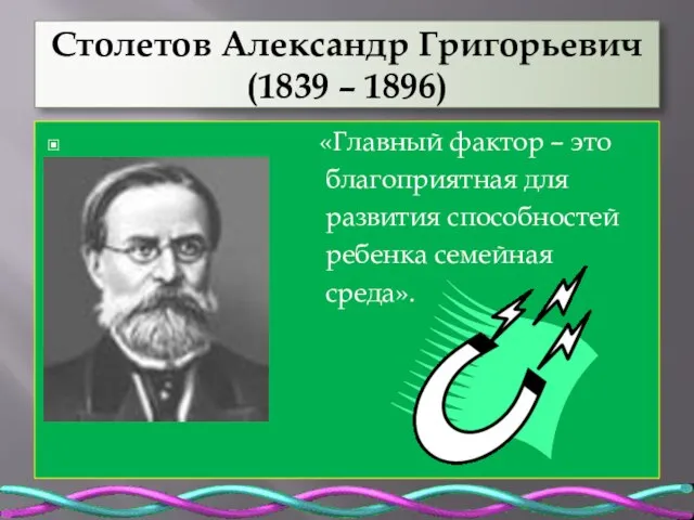 Столетов Александр Григорьевич (1839 – 1896) «Главный фактор – это благоприятная