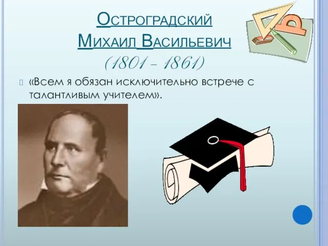 Остроградский Михаил Васильевич (1801 – 1861) «Всем я обязан исключительно встрече с талантливым учителем».