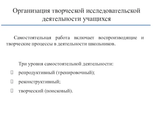 Организация творческой исследовательской деятельности учащихся Самостоятельная работа включает воспроизводящие и творческие