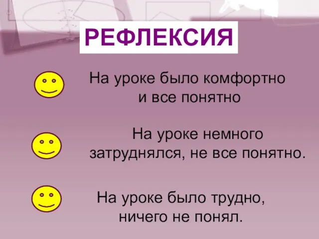 РЕФЛЕКСИЯ На уроке было комфортно и все понятно На уроке немного