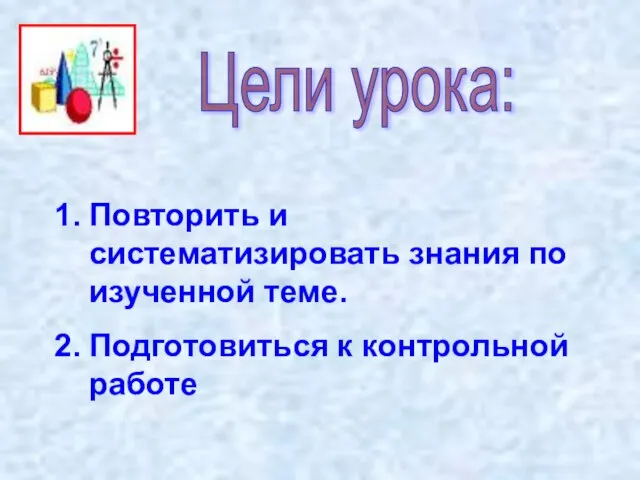 Цели урока: Повторить и систематизировать знания по изученной теме. Подготовиться к контрольной работе