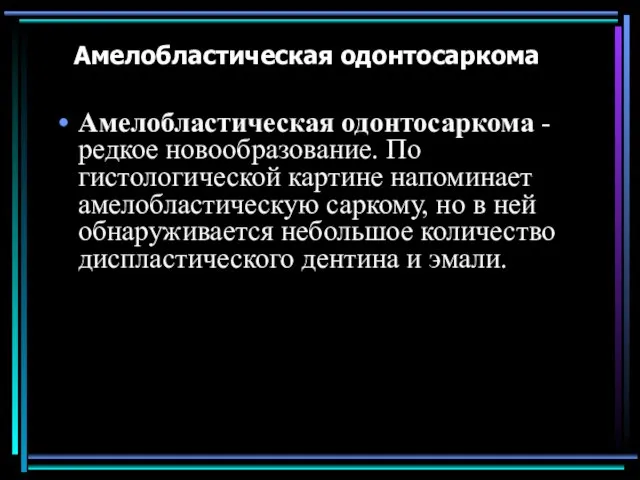 Амелобластическая одонтосаркома Амелобластическая одонтосаркома - редкое новообразование. По гистологической картине напоминает