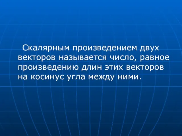 Скалярным произведением двух векторов называется число, равное произведению длин этих векторов на косинус угла между ними.