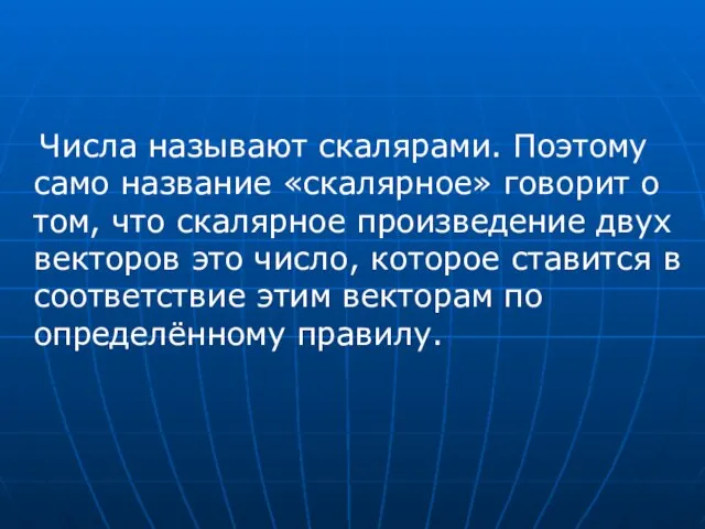 Числа называют скалярами. Поэтому само название «скалярное» говорит о том, что