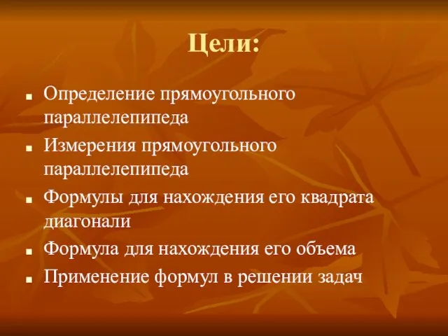 Цели: Определение прямоугольного параллелепипеда Измерения прямоугольного параллелепипеда Формулы для нахождения его