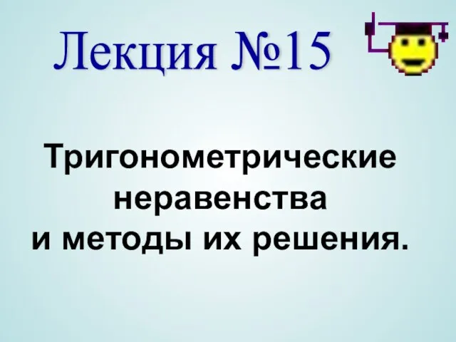 Лекция №15 Тригонометрические неравенства и методы их решения.