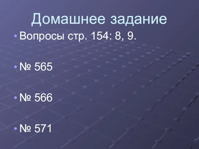 Домашнее задание Вопросы стр. 154: 8, 9. № 565 № 566 № 571