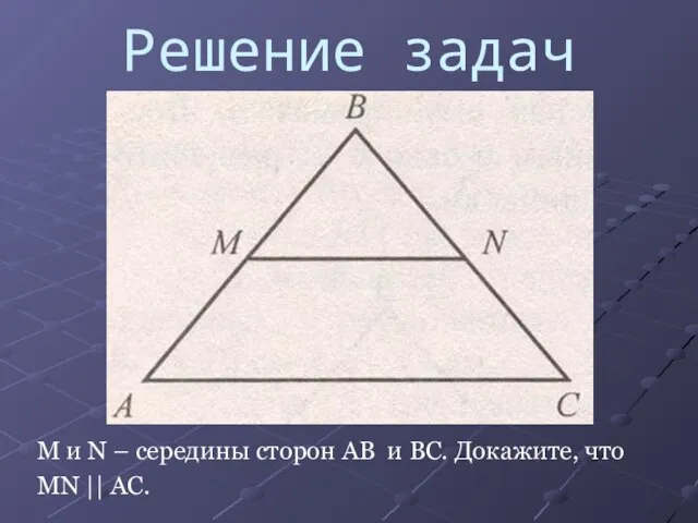 Решение задач М и N – середины сторон AB и BC. Докажите, что MN || AC.