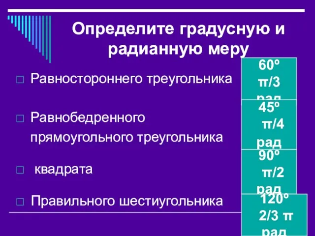 Определите градусную и радианную меру Равностороннего треугольника Равнобедренного прямоугольного треугольника квадрата