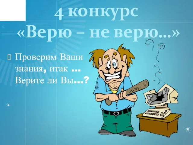 4 конкурс «Верю – не верю…» Проверим Ваши знания, итак … Верите ли Вы…?