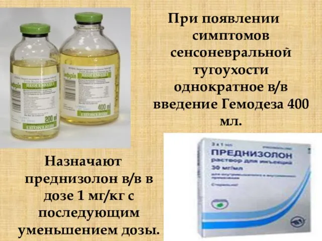 При появлении симптомов сенсоневральной тугоухости однократное в/в введение Гемодеза 400 мл.