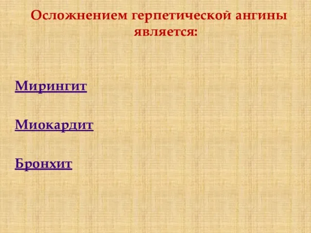 Осложнением герпетической ангины является: Мирингит Миокардит Бронхит