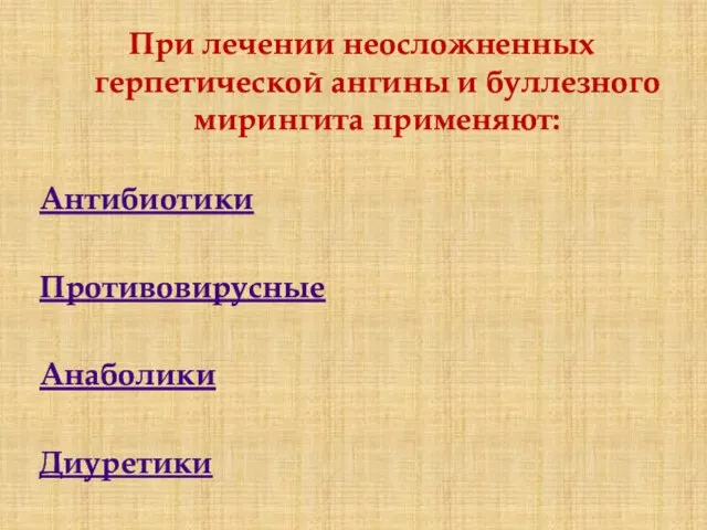 При лечении неосложненных герпетической ангины и буллезного мирингита применяют: Антибиотики Противовирусные Анаболики Диуретики