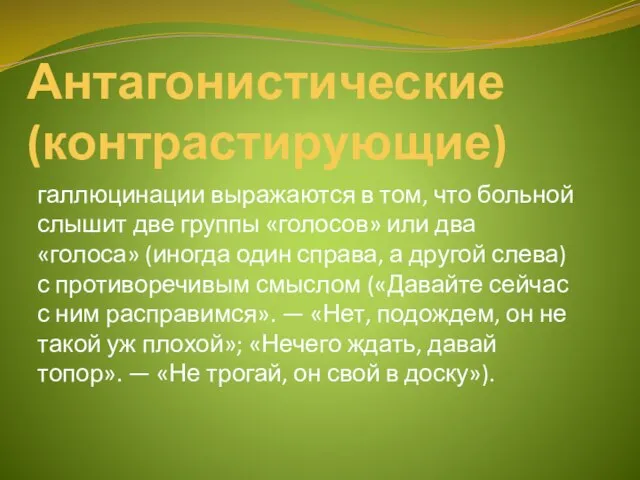 Антагонистические (контрастирующие) галлюцинации выра­жаются в том, что больной слышит две группы