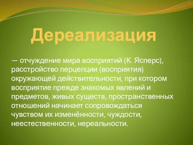 Дереализация — отчуждение мира восприятий (К. Ясперс), рас­стройство перцепции (восприятия) окружающей