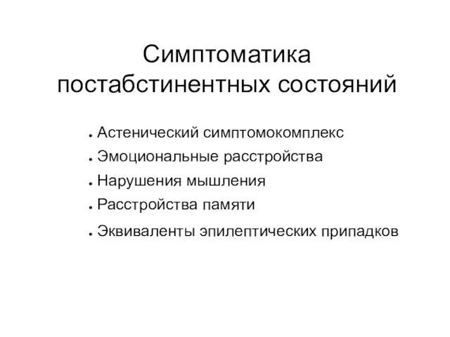 Симптоматика постабстинентных состояний Астенический симптомокомплекс Эмоциональные расстройства Нарушения мышления Расстройства памяти Эквиваленты эпилептических припадков