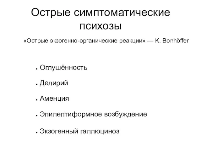 Острые симптоматические психозы Оглушённость Делирий Аменция Эпилептиформное возбуждение «Острые экзогенно-органические реакции» — K. Bonhöffer Экзогенный галлюциноз