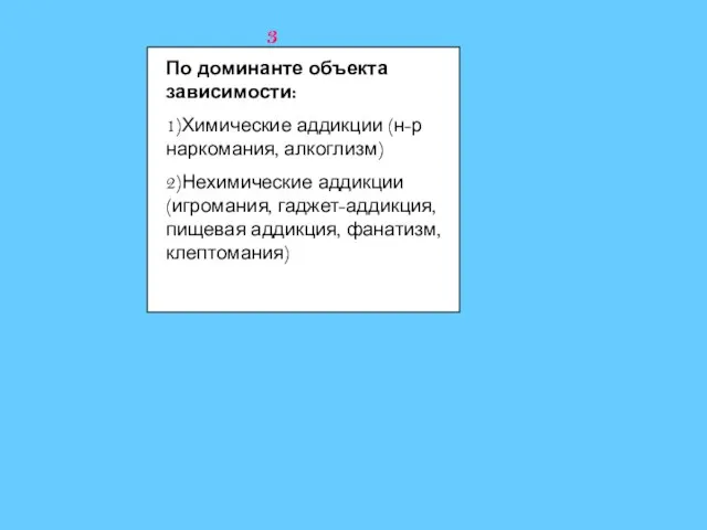 3 По доминанте объекта зависимости: 1)Химические аддикции (н-р наркомания, алкоглизм) 2)Нехимические