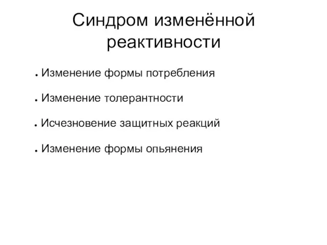 Синдром изменённой реактивности Изменение формы потребления Изменение толерантности Исчезновение защитных реакций Изменение формы опьянения