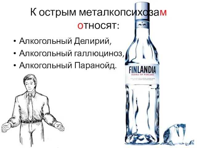 К острым металкопсихозам относят: Алкогольный Делирий, Алкогольный галлюциноз, Алкогольный Паранойд.