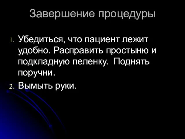 Завершение процедуры Убедиться, что пациент лежит удобно. Расправить простыню и подкладную пеленку. Поднять поручни. Вымыть руки.