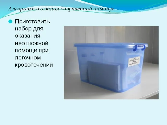 Алгоритм оказания доврачебной помощи Приготовить набор для оказания неотложной помощи при легочном кровотечении