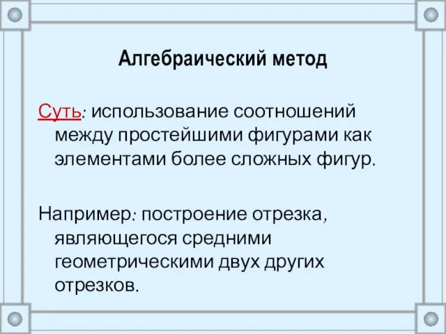 Алгебраический метод Суть: использование соотношений между простейшими фигурами как элементами более