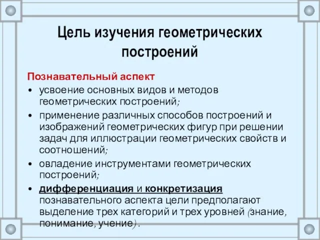 Цель изучения геометрических построений Познавательный аспект усвоение основных видов и методов