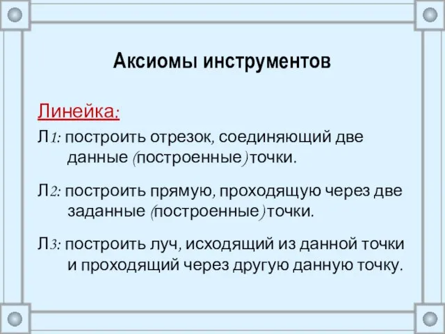 Аксиомы инструментов Линейка: Л1: построить отрезок, соединяющий две данные (построенные) точки.