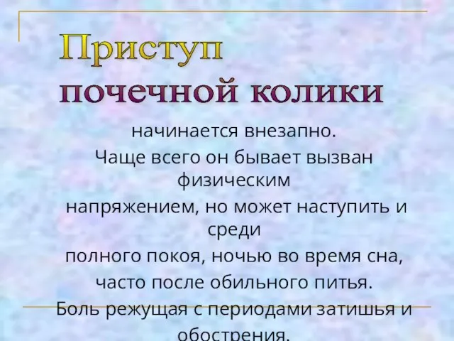 Приступ почечной колики начинается внезапно. Чаще всего он бывает вызван физическим