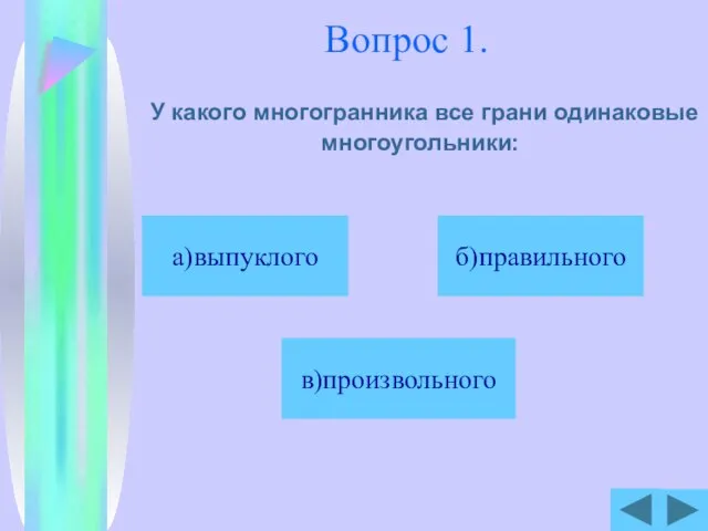 Вопрос 1. У какого многогранника все грани одинаковые многоугольники: б)правильного в)произвольного а)выпуклого