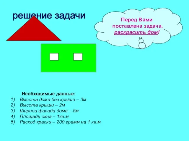 решение задачи Перед Вами поставлена задача, раскрасить дом! Необходимые данные: Высота