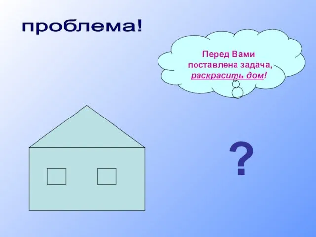 проблема! Перед Вами поставлена задача, раскрасить дом! ?