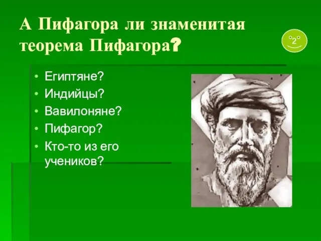 А Пифагора ли знаменитая теорема Пифагора? Египтяне? Индийцы? Вавилоняне? Пифагор? Кто-то из его учеников? 2