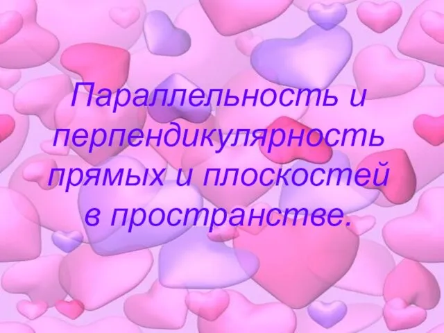 Параллельность и перпендикулярность прямых и плоскостей в пространстве.