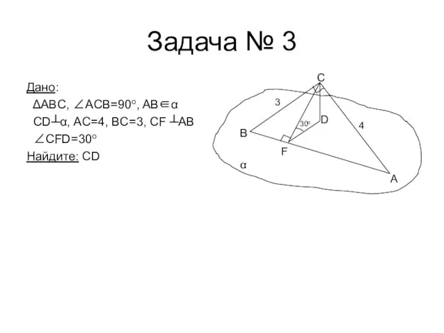 Задача № 3 Дано: ΔABC, ∠АCВ=90o, AB∈α CD┴α, AC=4, BC=3, CF