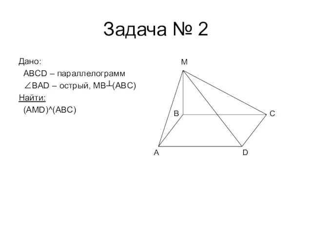 Задача № 2 Дано: ABCD – параллелограмм ∠BAD – острый, MB┴(ABC)
