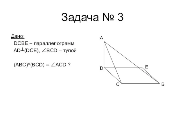 Задача № 3 Дано: DCBE – параллелограмм AD┴(DCE), ∠BCD – тупой