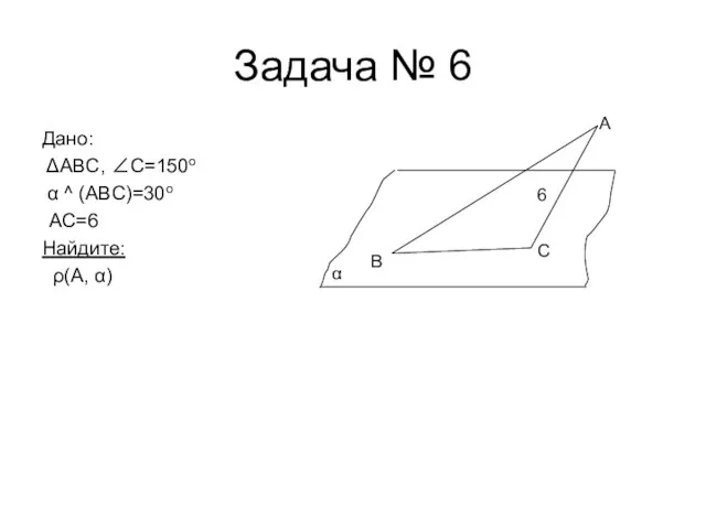 Задача № 6 Дано: ΔABC, ∠C=150o α ^ (ABC)=30o АС=6 Найдите: