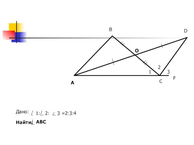 А В D С F О Дано: 1 2 3 1: 2: 3 =2:3:4 Найти: АВС