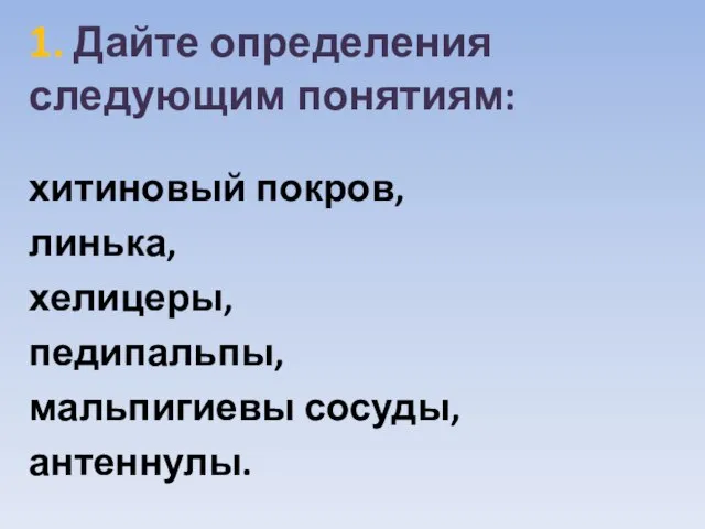 1. Дайте определения следующим понятиям: хитиновый покров, линька, хелицеры, педипальпы, мальпигиевы сосуды, антеннулы.