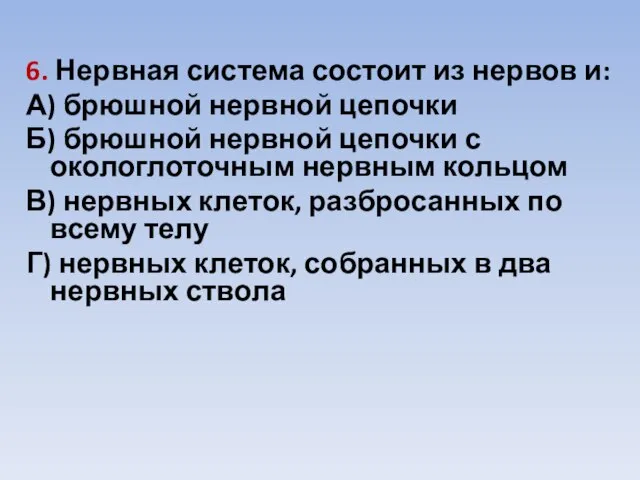 6. Нервная система состоит из нервов и: А) брюшной нервной цепочки