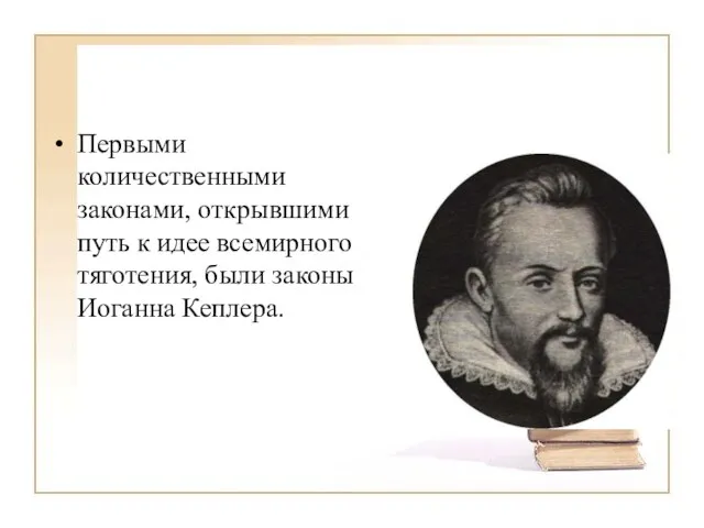 Первыми количественными законами, открывшими путь к идее всемирного тяготения, были законы Иоганна Кеплера.