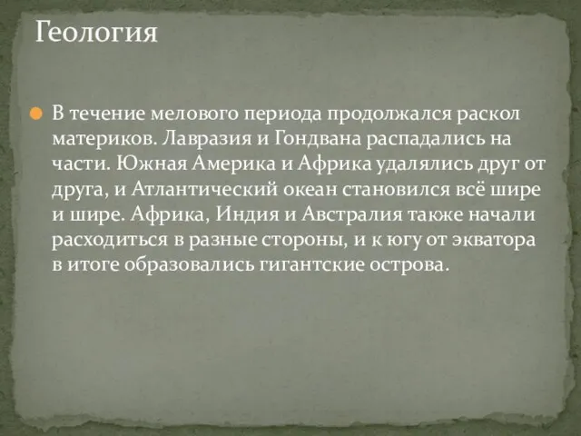 В течение мелового периода продолжался раскол материков. Лавразия и Гондвана распадались