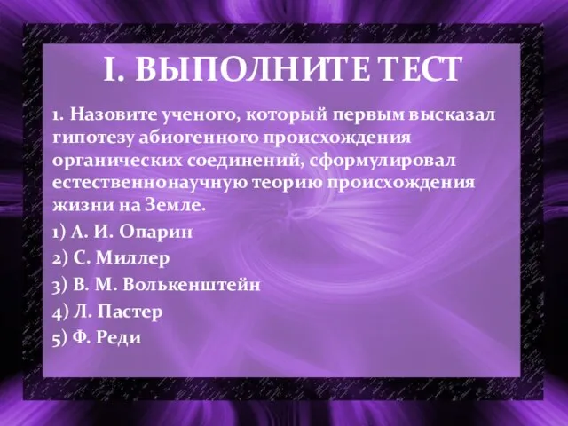 I. ВЫПОЛНИТЕ ТЕСТ 1. Назовите ученого, который первым высказал гипотезу абиогенного