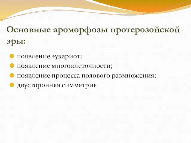 Основные ароморфозы протерозойской эры: появление эукариот; появление многоклеточности; появление процесса полового размножения; двусторонняя симметрия