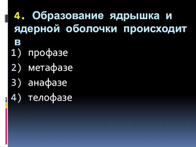 4. Образование ядрышка и ядерной оболочки происходит в профазе метафазе анафазе телофазе