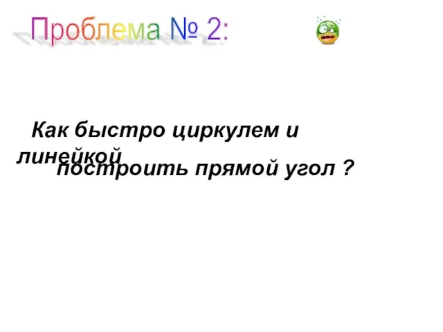 Проблема № 2: Как быстро циркулем и линейкой построить прямой угол ?